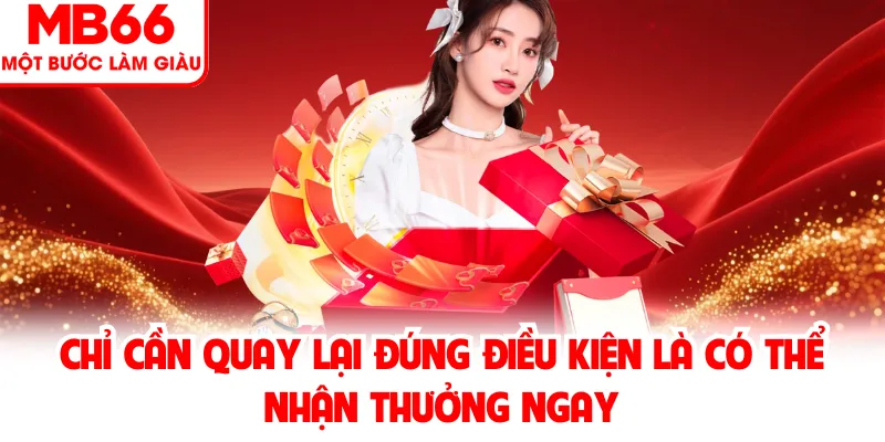 Chỉ cần quay lại đúng điều kiện là có thể nhận thưởng ngay Chỉ cần quay lại đúng điều kiện là có thể nhận thưởng ngay