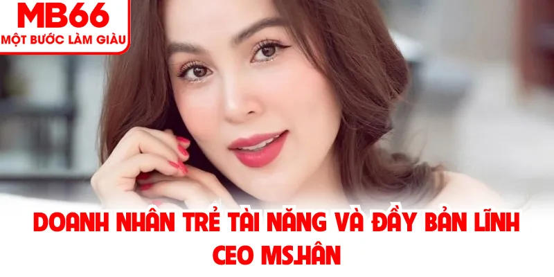 Doanh nhân trẻ tài năng và đầy bản lĩnh CEO MS.Hân Doanh nhân trẻ tài năng và đầy bản lĩnh CEO MS.Hân