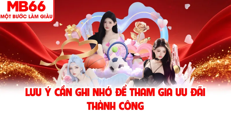 Lưu ý cần ghi nhớ để tham gia ưu đãi thành công Lưu ý cần ghi nhớ để tham gia ưu đãi thành công