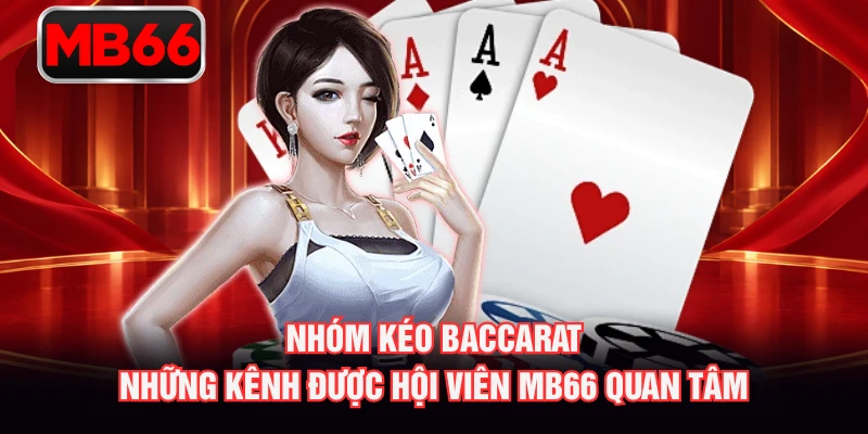 Nhóm Kéo Baccarat - Những Kênh Được Hội Viên MB66 Quan Tâm
