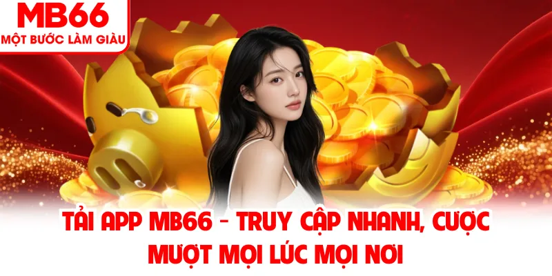 Tải App MB66 - Truy Cập Nhanh, Cược Mượt Mọi Lúc Mọi Nơi