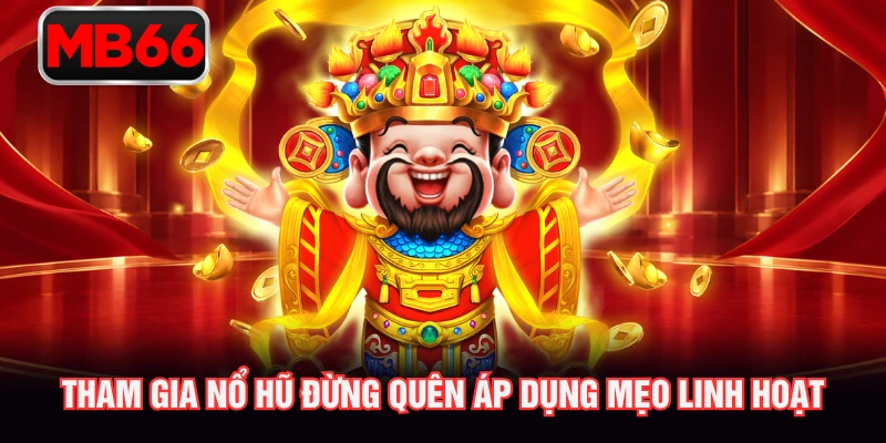 Tham gia nổ hũ đừng quên áp dụng mẹo linh hoạt